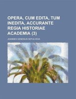 Opera, Cum Edita, Tum Inedita, Accurante Regia Historiae Academia (3)