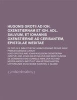 Hugonis Grotii Ad Ioh. Oxenstiernam Et Ioh. Adl. Salvium, Et Iohannis Oxenstiernae Ad Cerisantem, Epistolae Ineditae; Ex Cod. M.s.