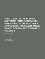 Strictures On The Modern System Of Female Education, With A View Of The Principles And Conduct Prevalent Among Women Of Rank And F