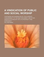 A   Vindication Of Public And Social Worship; Containing An Examination Of The Evidence Concerning It In The New Testament, And Of