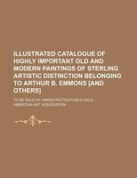 Illustrated Catalogue Of Highly Important Old And Modern Paintings Of Sterling Artistic Distinction Belonging To Arthur B. Emmons