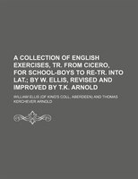 A Collection Of English Exercises, Tr. From Cicero, For School-boys To Re-tr. Into Lat.;  By W. Ellis, Revised And Improved By T.k