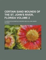 Certain Sand Mounds Of The St. John&apos;s River, Florida Volume 2