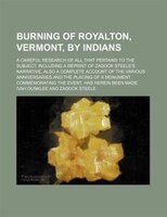 Burning of Royalton, Vermont, by Indians; a careful research of all that pertains to the subject, including a reprint of Zadock Steele&apos;s narrative, also a complete account of the various anniversaries and the placing of a monument