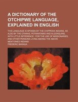 A   Dictionary Of The Otchipwe Language, Explained In English; This Language Is Spoken By The Chippewa Indians, As Also By The Ota