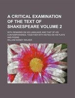 A   Critical Examination Of The Text Of Shakespeare; With Remarks On His Language And That Of His Contemporaries, Together With No