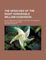 The Speeches Of The Right Honorable William Huskisson; With A Biographical Memoir, Supplied To The Editor From Authentic Sources