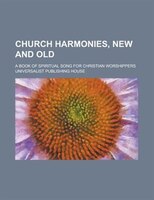 Church Harmonies, New And Old; A Book Of Spiritual Song For Christian Worshippers