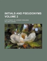Initials And Pseudonyms; A Dictionary Of Literary Disguises Volume 2