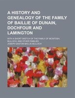 A   History And Genealogy Of The Family Of Baillie Of Dunain, Dochfour And Lamington; With A Short Sketch Of The Family Of Mcintos