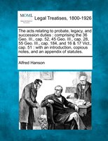 The Acts Relating To Probate, Legacy, And Succession Duties: Comprising The 36 Geo. Iii., Cap. 52, 45 Geo. Iii., Cap. 28, 55 Geo.