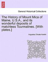 The History Of Mount Mica Of Maine, U.s.a., And Its Wonderful Deposits Of Matchless Tourmalines. [with Plates.