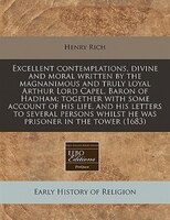 Excellent Contemplations, Divine And Moral Written By The Magnanimous And Truly Loyal Arthur Lord Capel, Baron Of Hadham; Together