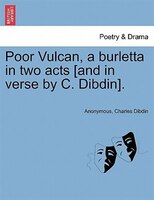 Poor Vulcan, A Burletta In Two Acts [and In Verse By C. Dibdin].