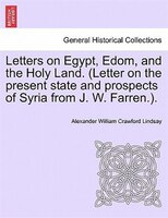Letters On Egypt, Edom, And The Holy Land. (letter On The Present State And Prospects Of Syria From J. W. Farren.).