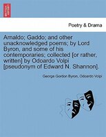 Arnaldo; Gaddo; And Other Unacknowledged Poems; By Lord Byron, And Some Of His Contemporaries; Collected [or Rather, Written] By O