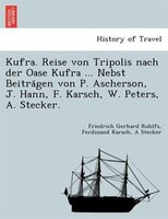 Kufra. Reise Von Tripolis Nach Der Oase Kufra ... Nebst Beitra?gen Von P. Ascherson, J. Hann, F. Karsch, W. Peters, A. Stecker.