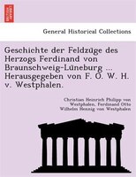 Geschichte Der Feldzu?ge Des Herzogs Ferdinand Von Braunschweig-lu?neburg ... Herausgegeben Von F. O. W. H. V. Westphalen.