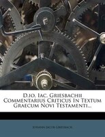 D.io. Iac. Griesbachii Commentarius Criticus In Textum Graecum Novi Testamenti...
