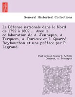 La De?fense Nationale Dans Le Nord De 1792 A` 1802 ... Avec La Collaboration De A. Jennepin, A. Terquem, A. Durieux Et L. Quarre?-