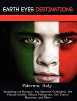 Palermo, Italy: Including Its History, The Palermo Cathedral, The Palazzo Isnello, Mount Pellegrino, The Teatro Mas