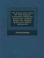 The Grihya-s?tras, Rules Of Vedic Domestic Ceremonies: S?nkhayana-grihya-s?tra. ?sval?yana-grihya-s?tra. P?raskara-grihya-s?tra. K