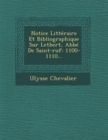 Notice Littéraire Et Bibliographique Sur Letbert, Abbé De Saint-ruf: 1100-1110...