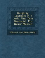 Gro?j?hrig. Lustspiel In 2 Aufz. Und Dem Nachspiel. Ein Neuer Mensch