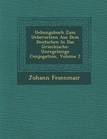 Uebungsbuch Zum Uebersetzen Aus Dem Deutschen In Das Griechische: Unregelm??ige Conjugation, Volume 2