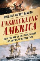 Unshackling America: How The War Of 1812 Truly Ended The 