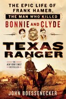 Texas Ranger: The Epic Life Of Frank Hamer, The Man Who 