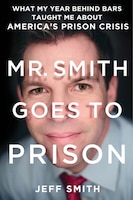 Mr. Smith Goes To Prison: What My Year Behind Bars Taught Me