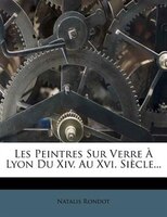 Les Peintres Sur Verre À Lyon Du Xiv. Au Xvi. Siècle...