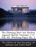 The Flaming Dart Air Strikes Against North Vietnam: 7-11 Feb. 65, Working Paper No. 4