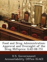 Food And Drug Administration: Approval And Oversight Of The Drug Mifeprex: Gao-08-751