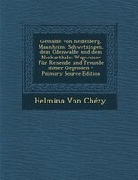 GemSlde von heidelberg, Mannheim, Schwetzingen, dem Odenwalde und dem Neckarthale: Wegweiser fnr Reisende und freunde dieser Gegenden - Primary Source Edition