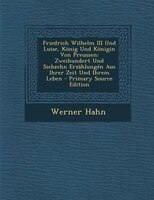 Friedrich Wilhelm Iii Und Luise, K/nig Und K/nigin Von Preussen: Zweihundert Und Siebzehn Erzshlungtn Aus Ihrer Zeit Und Ihrem Leb