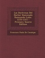 Las Doctrinas Del Doctor Iluminado Raimundo Lulio. 1270-1315 - Primary Source Edition