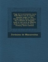 Viage De La Serenissima Reyna Do -a Maria Ana De Austria, Segunda Muger De Don Philipe Quarto Deste Nombre, Rey Catholico De Hespa