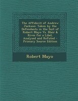 The Affidavit of Andrew Jackson: Taken by the Defendants in the Suit of Robert Mayo Vs
