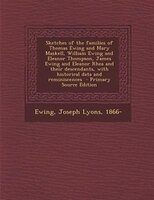Sketches Of The Families Of Thomas Ewing And Mary Maskell, William Ewing And Eleanor Thompson, James Ewing And Eleanor Rhea And Th