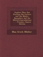 Studien _ber Den Einfluss Des Futters Auf Die Milch-: Besonders Auf Die Milchfettproduktion ... - Primary Source Edition