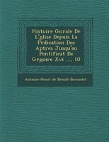 Histoire G?n?rale De L&apos;?glise Depuis La Pr?dication Des Ap?tres Jusqu&apos;au Pontificat De Gr?goire Xvi ..., 10