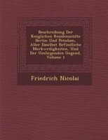 Beschreibung Der K?niglichen Residenzst?dte Berlin Und Potsdam, Aller Daselbst Befindliche Merkw?rdigkeiten, Und Der Umliegenden G