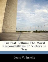 Jus Post Bellum: The Moral Responsibilities Of Victors In War