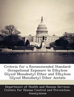 Criteria For A Recommended Standard: Occupational Exposure To Ethylene Glycol Monobutyl Ether And Ethylene Glycol Monobutyl Ether