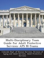 Multi-disciplinary Team Guide For Adult Protective Services: Aps M-teams