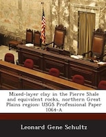 Mixed-layer Clay In The Pierre Shale And Equivalent Rocks, Northern Great Plains Region: Usgs Professional Paper 1064-a