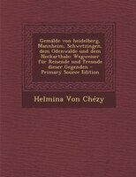 Gemälde von heidelberg, Mannheim, Schwetzingen, dem Odenwalde und dem Neckarthale: Wegweiser für Reisende und freunde dieser Gegenden - Primary Source Edition
