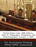 United States Code, 2006 Edition, Title 47: Telegraphs, Telephones, And Radiotelegraphs: January 3, 2007